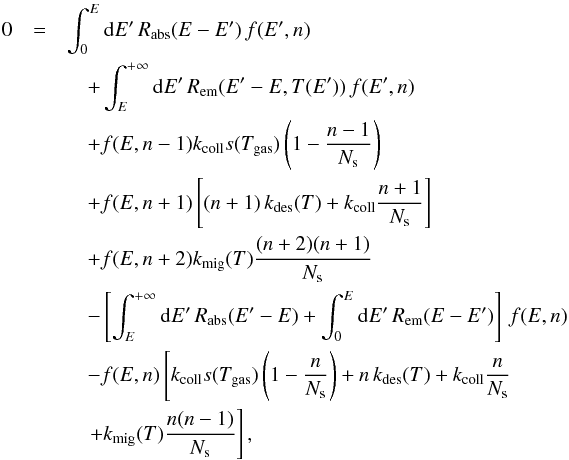 \begin{eqnarray} \label{eq:LH-master-raw} 0&=&\int_{0}^{E}{\rm{d}}E'\, R_{\rm abs}(E-E')\, f(E',n) \notag\\ &&\quad +\int_{E}^{+\infty}{\rm{d}}E'\, R_{\rm em}(E'-E,T(E'))\, f(E',n) \notag\\ &&\quad +f(E,n-1)k_{\rm coll}s(T_{\rm gas})\left(1-\frac{n-1}{N_{\rm s}}\right) \notag\\ &&\quad +f(E,n+1)\left[(n+1)\, k_{\rm des}(T)+k_{\rm coll}\frac{n+1}{N_{\rm s}}\right]\notag\\ &&\quad +f(E,n+2)k_{\rm mig}(T)\frac{(n+2)(n+1)}{N_{\rm s}} \notag\\ &&\quad -\left[\int_{E}^{+\infty}{\rm{d}}E'\, R_{\mathrm{\rm abs}}(E'-E)+\int_{0}^{E}{\rm{d}}E'\, R_{\mathrm{\rm em}}(E-E')\right]\, f(E,n) \notag\\ &&\quad -f(E,n)\left[k_{\rm coll}s(T_{\rm gas})\left(1-\frac{n}{N_{\rm s}}\right)+n\, k_{\rm des}(T)+k_{\rm coll}\frac{n}{N_{\rm s}}\right. \notag\\ &&\quad \left.+k_{\rm mig}(T)\frac{n(n-1)}{N_{\rm s}}\right], \end{eqnarray}