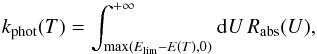 \begin{equation} k_{\rm phot}(T)=\int_{\max(E_{\mathrm{lim}}-E(T),0)}^{+\infty}{\rm{d}}U\, R_{\rm abs}(U),\label{eq:k_phot} \end{equation}