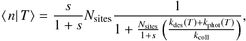 \begin{eqnarray*} \left\langle \left.n\right|T\right\rangle =\frac{s}{1+s}N_{\rm sites}\frac{1}{1+\frac{N_{\rm sites}}{1+s}\left(\frac{k_{\rm des}(T)+k_{\rm phot}(T)}{k_{\rm coll}}\right)}, \end{eqnarray*}
