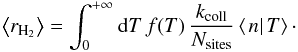 \begin{eqnarray*} \left\langle r_{\rm H_{2}}\right\rangle =\int_{0}^{+\infty}{\rm{d}}T\, f(T)\,\frac{k_{\rm coll}}{N_{\rm sites}}\left\langle \left.n\right|T\right\rangle\cdot \end{eqnarray*}