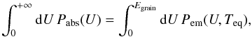 \begin{equation} \int_{0}^{+\infty}{\rm{d}}U\, P_{\mathrm{abs}}(U)=\int_{0}^{E_{\rm grain}}{\rm{d}}U\, P_{\mathrm{em}}(U,T_{\mathrm{eq}}),\label{eq:T_eq} \end{equation}