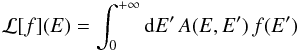 \appendix \setcounter{section}{2} \begin{eqnarray*} \mathcal{L}[f](E)=\int_{0}^{+\infty}{\rm{d}}E'\, A(E,E')\, f(E') \end{eqnarray*}
