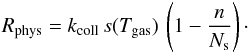 \begin{eqnarray*} R_{\mathrm{phys}}=k_{\mathrm{coll}}\, s(T_{\mathrm{gas}})\,\left(1-\frac{n}{N_{\mathrm{s}}}\right)\cdot \end{eqnarray*}
