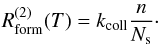 \begin{eqnarray*} R_{\mathrm{form}}^{(2)}(T)=k_{\mathrm{coll}}\frac{n}{N_{\mathrm{s}}}\cdot \end{eqnarray*}