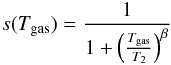 \begin{eqnarray*} s(T_{\mathrm{gas}})=\frac{1}{1+\left(\frac{T_{\mathrm{gas}}}{T_{2}}\right)^{\beta}} \end{eqnarray*}
