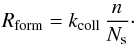\begin{eqnarray*} R_{\mathrm{form}}=k_{\mathrm{coll}}\,\frac{n}{N_{\mathrm{s}}}\cdot \end{eqnarray*}
