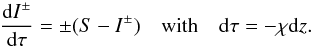 \begin{equation} \label{eqn:transfer-z} \diff{I^{\pm}}{\tau} = \pm(S-I^{\pm}) \quad\textrm{with}\quad \dd\tau = -\chi \dd z. \end{equation}