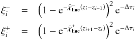 \begin{eqnarray} \xi^{-}_{i} &=& \left(1-{\rm e}^{-\bar{\chi}^{-}_\mathrm{line} (z_{i}-z_{i-1})}\right)^{2} {{\rm e}^{-\Delta\tau_{i}}}\nonumber\\ \xi^{+}_{i} &=& \left(1-{\rm e}^{-\bar{\chi}^{+}_\mathrm{line} (z_{i+1}-z_{i})}\right)^{2} {{\rm e}^{-\Delta\tau_{i}}}\label{eqn:xifunc} \end{eqnarray}