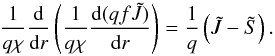 \begin{equation} \label{eqn:feautm1} \frac{1}{q\chi}\diff{}{r}\left(\frac{1}{q\chi}\diff{(qf\Jtilde)}{r}\right) = \frac{1}{q}\left(\Jtilde-\Stilde\right). \end{equation}