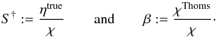 \begin{equation} \label{eqn:stru} S^{\dagger}:=\frac{\eta^\mathrm{true}}{\chi}\qquad\textrm{and}\qquad \beta:=\frac{\chi^\mathrm{Thoms}}{\chi}\cdot \end{equation}