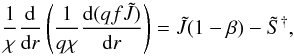 \begin{equation} \label{eqn:feautm2} \frac{1}{\chi}\diff{}{r}\left(\frac{1}{q\chi}\diff{(qf\Jtilde)}{r}\right) = \Jtilde(1-\beta)-\Stilde^{\dagger}, \end{equation}