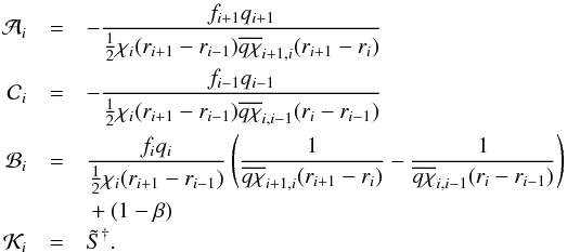 \begin{eqnarray} \label{eqn:feautm4} \mathcal{A}_{i} &=& - \frac{f_{i+1}q_{i+1}}{\half\chi_{i}(r_{i+1}-r_{i-1}) \overline{q\chi}_{i+1,i}(r_{i+1}-r_{i})}\nonumber\\ \mathcal{C}_{i} &=& - \frac{f_{i-1}q_{i-1}}{\half\chi_{i}(r_{i+1}-r_{i-1}) \overline{q\chi}_{i,i-1}(r_{i}-r_{i-1})}\nonumber\\ \mathcal{B}_{i} &=& \frac{f_{i}q_{i}}{\half\chi_{i}(r_{i+1}-r_{i-1})} \left(\frac{1}{\overline{q\chi}_{i+1,i}(r_{i+1}-r_{i})}- \frac{1}{\overline{q\chi}_{i,i-1}(r_{i}-r_{i-1})}\right)\nonumber\\ &&{} + (1-\beta)\nonumber\\ \mathcal{K}_{i} &=& \Stilde^{\dagger}. \end{eqnarray}