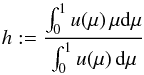 \begin{equation} \label{eqn:eddh0} h := \frac{\int_{0}^{1}u(\mu)\,\mu\dd\mu}{\int_{0}^{1}u(\mu)\,\dd\mu} \end{equation}