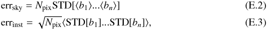 \appendix \setcounter{section}{5} \begin{eqnarray} & & {\rm err}_{\rm sky} = N_{\rm pix}{\rm STD}[\langle b_1\rangle ... \langle b_n\rangle] \\ && {\rm err}_{\rm inst} = \sqrt{N_{\rm pix}}\langle {\rm STD}[b_1]...{\rm STD}[b_n]\rangle, \end{eqnarray}