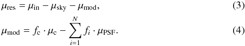 \begin{eqnarray} &&\mu_{\rm res}=\mu_{\rm in} - \mu_{\rm sky} - \mu_{\rm mod},\\ % % &&\mu_{\rm mod}=f_{\rm c} \cdot \mu_{\rm c} - \sum_{i=1}^N f_i \cdot \mu_ {\rm PSF}. \end{eqnarray}