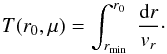 \begin{equation} \label{16a9} T(r_0,\mu) = \int^{r_0}_{r_{\min}}\;\frac{{\rm d}r}{v_r}\cdot \end{equation}