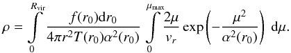 \begin{equation} \label{16a11} \rho = \int\limits^{R_{\rm vir}}_0 \frac{f(r_0) {\rm d}r_0}{4 \pi r^2 T(r_0) \alpha^2(r_0)} \int\limits^{\mm}_0\!\frac{2 \mu}{v_r} \exp\left(-\dfrac{\mu^2}{\alpha^2(r_0)}\right)\; {\rm d}\mu. \end{equation}