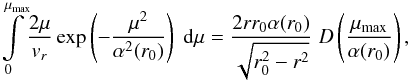 \begin{equation} \label{16a12} \int\limits^{\mm}_0\!\frac{2 \mu}{v_r}\exp\left(-\dfrac{\mu^2}{\alpha^2(r_0)}\right)\; {\rm d}\mu = \frac{2 r r_0 \alpha(r_0)}{\sqrt{r_0^2-r^2}} \; D\left(\dfrac{\mm}{\alpha(r_0)}\right), \end{equation}