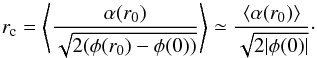 \begin{equation} \label{16a14} r_{\rm c} = \left\langle\frac{\alpha(r_0)}{\sqrt{2 (\phi(r_0)-\phi(0))}}\right\rangle\simeq\frac{\langle\alpha(r_0)\rangle}{\sqrt{2 |\phi(0)|}}\cdot \end{equation}