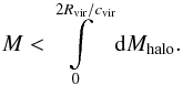 \begin{equation} \label{16b2} M<\int\limits_0^{2\rvir/\cvir} {\rm d}M_{\text{halo}}. \end{equation}