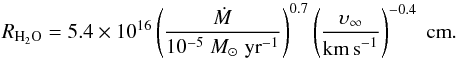 \begin{equation} R_{\mathrm{H}_2\mathrm{O}} = 5.4\e{16}\left( \frac{\dot{M}}{10^{-5} \spy}\right)^{0.7} \left( \frac{\upsilon_\infty}{\kms} \right)^{-0.4} \;\mathrm{cm}. \end{equation}