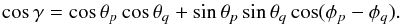 \begin{equation} % \cos\gamma = \cos\theta_p \cos\theta_q + \sin\theta_p \sin\theta_q \cos(\phi_p-\phi_q). \end{equation}