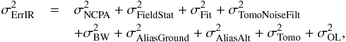 \begin{eqnarray} \label{IRTotal} \sigma^2_{\rm ErrIR} &= & \sigma^2_{\rm NCPA} + \sigma^2_{\rm FieldStat} + \sigma^2_{\rm Fit} + \sigma^2_{\rm TomoNoiseFilt} \nonumber\\ &&+ \sigma^2_{\rm BW} + \sigma^2_{\rm AliasGround} + \sigma^2_{\rm AliasAlt} + \sigma^2_{\rm Tomo} + \sigma^2_{\rm OL} , \end{eqnarray}