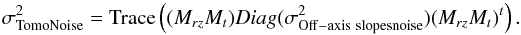 \begin{equation} \sigma^2_{\rm TomoNoise} = \mathrm{Trace}\left( (M_{rz}M_t) Diag(\sigma^2_{\rm Off-axis\ slopesnoise}) (M_{rz}M_t)^t \right) . \end{equation}