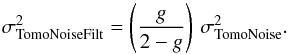 \begin{equation} \label{TomoNoisefilt} \sigma^2_{\rm TomoNoiseFilt} = \left( \frac{g}{2-g} \right) \, \sigma^2_{\rm TomoNoise} . \end{equation}