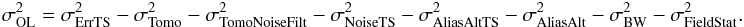 \begin{eqnarray} \label{ErrOL} \sigma^2_{\rm OL} = \sigma^2_{\rm ErrTS} - \sigma^2_{\rm Tomo} - \sigma^2_{\rm TomoNoiseFilt} - \sigma^2_{\rm NoiseTS} - \sigma^2_{\rm AliasAltTS} -\sigma^2_{\rm AliasAlt} - \sigma^2_{\rm BW} - \sigma^2_{\rm FieldStat} . \end{eqnarray}