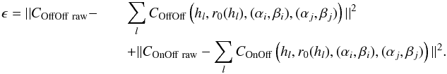 \begin{eqnarray} \epsilon = ||C_{\rm OffOff\ raw} - &&\sum_l C_{\rm OffOff}\left( h_l, r_0(h_l), (\alpha_i, \beta_i), (\alpha_j, \beta_j)\right)||^2 \nonumber\\ \label{critere}&&+ ||C_{\rm OnOff\ raw} - \sum_l C_{\rm OnOff}\left( h_l, r_0(h_l), (\alpha_i, \beta_i), (\alpha_j, \beta_j)\right)||^2 . \end{eqnarray}