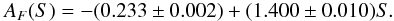 \begin{eqnarray} A_F (S)=-(0.233 \pm 0.002)+(1.400 \pm 0.010)S. \label{f_fac} \end{eqnarray}