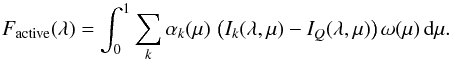 \begin{equation} F_{\rm active}(\lambda) = \int_0^1 \sum_k \alpha_k (\mu) \, \left ( I_k(\lambda, \mu) - I_Q(\lambda, \mu) \right ) \omega (\mu) \, {\rm{d}} \mu. \label{eq:active} \end{equation}
