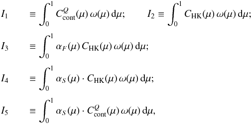 \begin{eqnarray} I_1 &&\equiv \int_0^1 C_{\rm cont}^Q (\mu) \, \omega (\mu) \, {\rm{d}} \mu; \quad \quad I_2 \equiv \int_0^1 C_{\rm HK}(\mu) \, \omega (\mu) \, {\rm{d}} \mu \nonumber ; \\[1mm] I_3 &&\equiv \int_0^1 \alpha_F(\mu) \, C_{\rm HK}(\mu) \, \omega (\mu) \, {\rm{d}} \mu \nonumber ; \\[1mm] I_4 &&\equiv \int_0^1 \alpha_S(\mu) \cdot C_{\rm HK}(\mu) \, \omega (\mu) \, {\rm{d}} \mu \nonumber ; \\[1mm] I_5 &&\equiv \int_0^1 \alpha_S(\mu) \cdot C^Q_{\rm cont}(\mu) \, \omega (\mu) \, {\rm{d}} \mu, \label{eq:int} \end{eqnarray}
