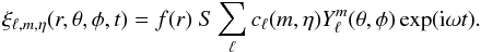 \begin{equation} \xi_{\ell,m,\eta}(r,\theta,\phi,t)= f(r) \ S \sum_{\ell} c_{\ell}(m,\eta) Y^m_{\ell}(\theta,\phi) \exp ({\rm i}\omega t). \label{eq2} \end{equation}