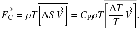 \begin{equation} \overrightarrow{F_{\rm C}} = \rho T \overline{\left [\Delta S \overrightarrow{V}\right ]} = C_{\rm P} \rho T \overline{\left [\frac{\Delta T}{T} \overrightarrow{V}\right ]} . \label{Fc2} \end{equation}