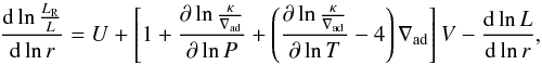 \begin{equation} \frac{{\rm d}\ln \frac{L_{\rm R}}{L}}{{\rm d}\ln r} = U + \left [1 + \frac{\partial \ln \frac{\kappa}{\nabla_{\rm ad}}}{\partial \ln P} + \left ( \frac{\partial \ln \frac{\kappa}{\nabla_{\rm ad}}}{\partial \ln T} -4 \right ) \nabla_{\rm ad} \right ] V - \frac{{\rm d} \ln L}{{\rm d} \ln r}, \label{UV} \end{equation}