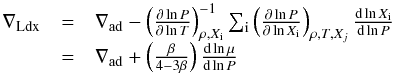 \begin{equation} \begin{array}{lll} \nabla_{\rm Ldx} & = & \nabla_{\rm ad} - \left (\frac{\partial \ln P}{\partial \ln T} \right )^{-1}_{\rho,X_{\rm i}} \sum_{\rm i} \left ( \frac{\partial \ln P}{\partial \ln X_{\rm i}} \right )_{\rho,T,X_j} \frac{{\rm d}\ln X_{\rm i}}{{\rm d}\ln P} \label{Ldx} \\ & = & \nabla_{\rm ad} + \left ( \frac{\beta}{4 - 3 \beta} \right ) \frac{{\rm d}\ln \mu}{{\rm d}\ln P} \end{array} \end{equation}