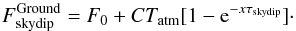 \begin{equation} \label{eq:skydip} F^{\rm Ground}_{\rm skydip} = F_0 + C T_{\rm atm}[1 - {\rm{e}}^{- x \tau_{\rm skydip}}]\cdot \end{equation}