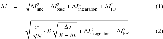 \begin{eqnarray} \Delta I &=& \sqrt{\Delta I_{\rm line}^2+\Delta I_{\rm base}^2+\Delta I_{\rm integration}^2+\Delta I_{\rm FF}^2}\\[3mm] &=& \sqrt{\frac{\sigma}{\sqrt{N}}\cdot B \sqrt{\frac{\Delta \varv}{B-\Delta \varv}}+\Delta I_{\rm integration}^2+\Delta I_{\rm FF}^2} , \end{eqnarray}