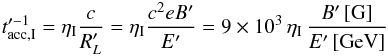 \begin{eqnarray} t'^{-1}_{\mathrm{acc,I}} = \eta_{\rm I} \frac{c}{R_L'} = \eta_{\rm I} \frac{c^2 e B'}{E'} = 9 \times 10^3 \, \eta_{\rm I} \, \frac{B' \, [\text{G}]}{E' \, [\text{GeV}]} \label{equ:accI} \end{eqnarray}