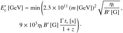 \begin{eqnarray} && E'_{\rm c} \, [\text{GeV}] = \min \left( 2.3 \times 10^{11} \, (m \, [\text{GeV}])^2 \sqrt{\frac{\eta_{\rm I}}{B' \, [\text{G}]}} \, ,\right.\nonumber\\ && \quad \quad \quad \left.9 \times 10^3 \eta_{\rm I} \, B' \, [\text{G}] \, \frac{\Gamma \, t_v \, [\text{s}]}{1+z} \right)\cdot \label{equ:ec} \end{eqnarray}