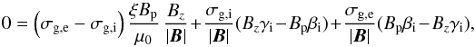 \begin{equation} 0=\left(\sigma_{\rm g,e}- \sigma_{\rm g,i} \right) \frac{\xi B_{\rm p}}{\mu_{0}}\,\frac{B_{z}}{|\vec B|} + \frac{\sigma_{\rm g,i}}{|\vec B|}( B_{z} \gamma_{\rm i} - B_{\rm p} \beta_{\rm i}) + \frac{\sigma_{\rm g,e}}{|\vec B|}( B_{\rm p} \beta_{\rm i} - B_{z} \gamma_{\rm i}),\label{gyrolei1} \end{equation}