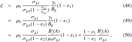 \begin{eqnarray} \xi & = & \mu_{0}\, \frac{\sigma_{\rm g,i}}{\sigma_{\rm g,e}(1-\frac{\sigma_{\rm g,i}} {\sigma_{\rm g,e}})}\,\frac{\gamma_{\rm i}}{B_{\rm p}} (1 - \varepsilon_{1}) \\ & = & \mu_{0}\, \frac{\sigma_{\rm g,i}}{\sigma_{\rm g,e}(1-\varepsilon_{2})} \frac{\gamma_{\rm i}}{B_{\rm p}} (1 - \varepsilon_{1}) \\ & = & \mu_{0}\, \frac{\sigma_{\rm g,i}}{\sigma_{\rm g,e}(1-\varepsilon_{2})} \frac{B_{z}'(A)}{\mu_{0}\sigma_{\rm g,i}} (1 - \varepsilon_{1}) = \frac{1-\varepsilon_{1}}{1-\varepsilon_{2}} \frac{B_{z}'(A)}{\sigma_{\rm g,e}}\, \label{xi_phys}, \end{eqnarray}