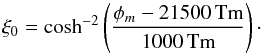 \begin{equation} \xi_{0} = \cosh^{-2}\left(\frac{\phi_{m}-21500\,\textrm{Tm}}{1000\,\textrm{Tm}}\right) \cdot \end{equation}