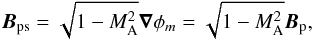 \begin{equation} \vec B_{\rm ps} = \sqrt{1-M_{\rm A}^{2}}\vec\nabla\phi_{m} = \sqrt{1-M_{\rm A}^{2}}\vec B_{\rm p}, \end{equation}