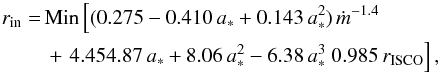 \begin{eqnarray} r_{\rm in} &= & {\rm Min} \left[ (0.275 - 0.410 \, a_* + 0.143 \, a_*^2) \, \dot{m}^{-1.4} \, \right. \nonumber\\ && + \left. 4.45 4.87 \, a_* + 8.06 \, a_*^2 - 6.38 \, a_*^3 \; 0.985 \, r_{\rm ISCO} \right], \end{eqnarray}