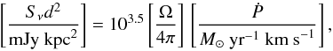 \begin{equation} \left[\frac{S_\nu d^{2}}{\mathrm{mJy~kpc}^{2}}\right] =10^{3.5}\left[\frac{\Omega}{4\pi}\right]\,\left[\frac{\dot{P}}{M_\sun~\mathrm{yr}^{-1}~\mathrm{km~s}^{-1}}\right], \end{equation}