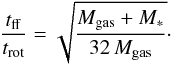 \begin{equation} \frac{t_\mathrm{ff}}{t_\mathrm{rot}}=\sqrt{\frac{M_\mathrm{gas}+M_{*}}{32\,M_\mathrm{gas}}}\cdot \label{etrat} \end{equation}