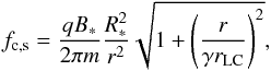 \begin{equation} f_{\rm c,s}=\frac{q B_*}{2 \pi m}\frac{ R_*^2}{r^2} \sqrt{1+\left( \frac{r}{\gamma r_{\rm LC}} \right)^2}, \end{equation}
